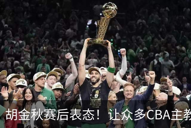 胡金秋赛后表态！让众多CBA主教练懵逼，最后的赢家并非王哲林
